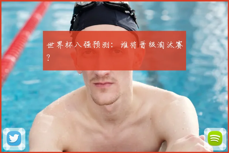 世界杯八强预测：谁将晋级淘汰赛？