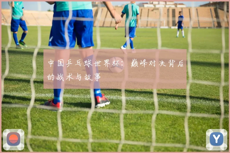 中国乒乓球世界杯:巅峰对决背后的战术与故事