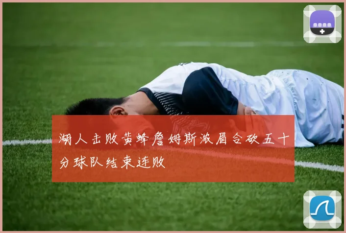 湖人击败黄蜂詹姆斯浓眉合砍五十分球队结束连败