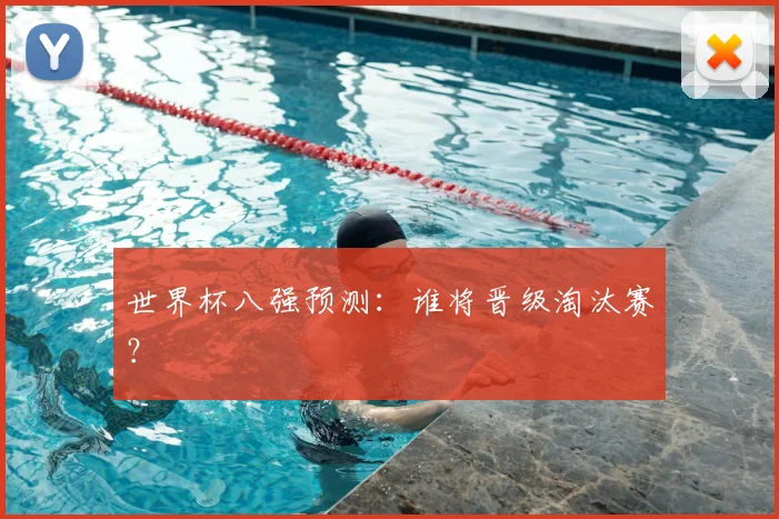 世界杯八强预测：谁将晋级淘汰赛？