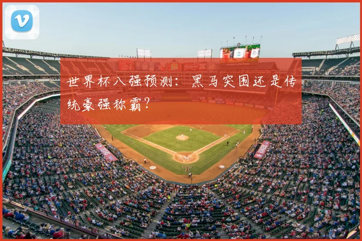 世界杯八强预测:黑马突围还是传统豪强称霸?