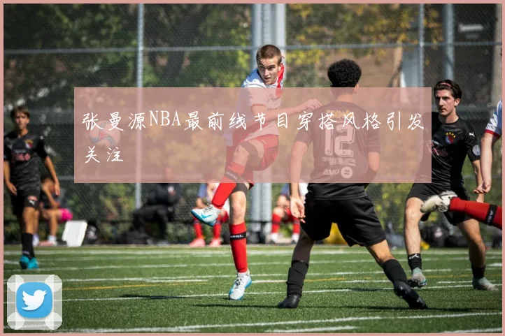 张曼源NBA最前线节目穿搭风格引发关注