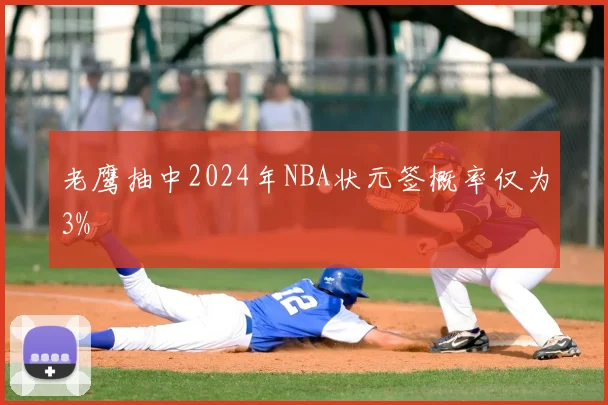 老鹰抽中2024年NBA状元签概率仅为3%