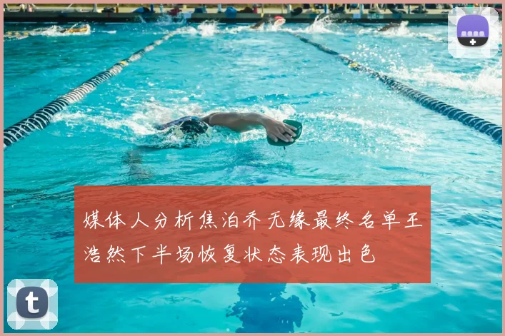 媒体人分析焦泊乔无缘最终名单王浩然下半场恢复状态表现出色