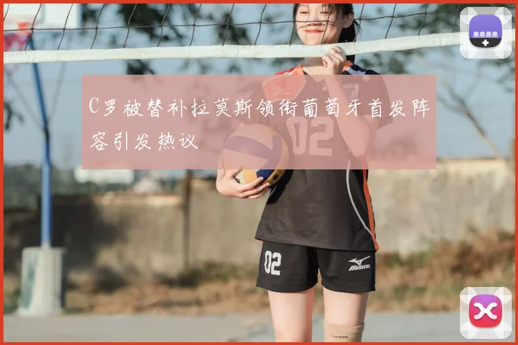 C罗被替补拉莫斯领衔葡萄牙首发阵容引发热议