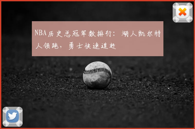 NBA历史总冠军数排行：湖人凯尔特人领跑，勇士快速追赶