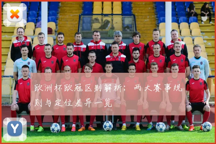 欧洲杯欧冠区别解析：两大赛事规则与定位差异一览