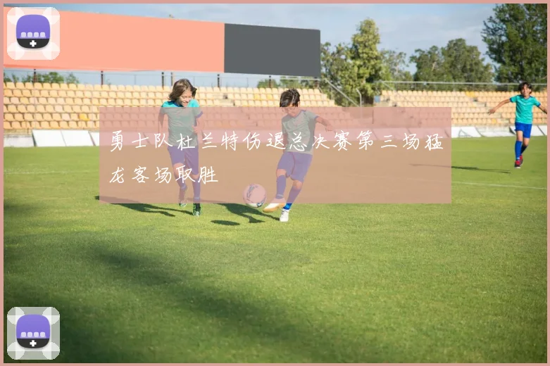 勇士队杜兰特伤退总决赛第三场猛龙客场取胜