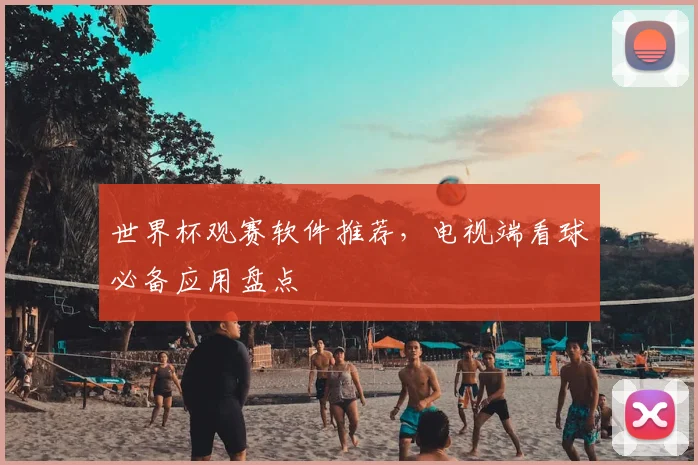 世界杯观赛软件推荐，电视端看球必备应用盘点