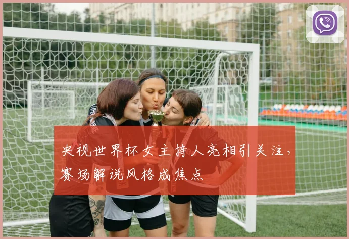 央视世界杯女主持人亮相引关注，赛场解说风格成焦点