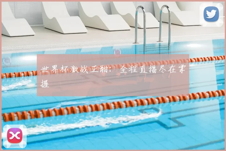 世界杯激战正酣：全程直播尽在掌握