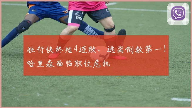 独行侠终结4连败，逃离倒数第一！哈里森面临职位危机